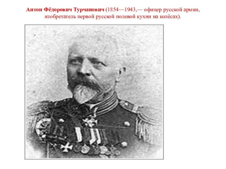 Антон Фёдорович Турчанович (1854—1943,— офицер русской армии, изобретатель первой русской полевой кухни на колёсах).