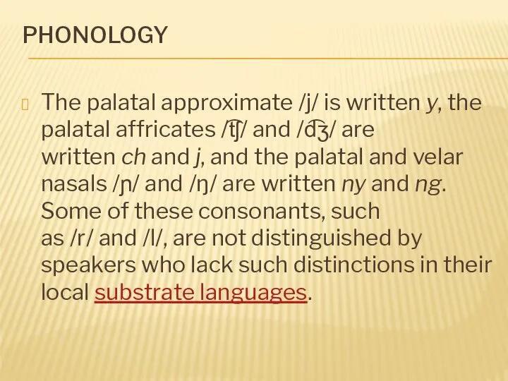 PHONOLOGY The palatal approximate /j/ is written y, the palatal affricates /t͡ʃ/