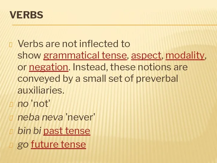 VERBS Verbs are not inflected to show grammatical tense, aspect, modality, or