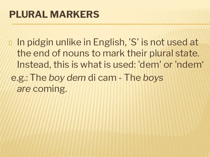 PLURAL MARKERS In pidgin unlike in English, 'S' is not used at