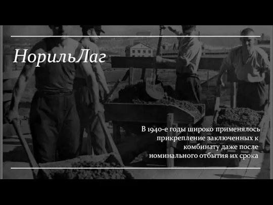 НорильЛаг В 1940-е годы широко применялось прикрепление заключенных к комбинату даже после номинального отбытия их срока