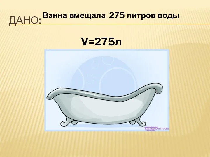 ДАНО: V=275л Ванна вмещала 275 литров воды