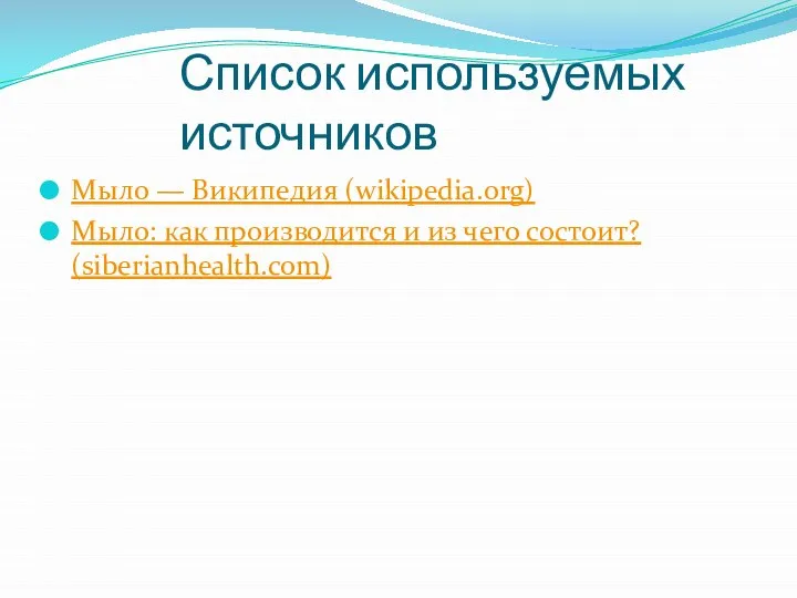 Список используемых источников Мыло — Википедия (wikipedia.org) Мыло: как производится и из чего состоит? (siberianhealth.com)