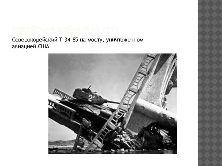 КОРЕЙСКАЯ ВОЙНА1950-1953 Северокорейский Т-34-85 на мосту, уничтоженном авиацией США