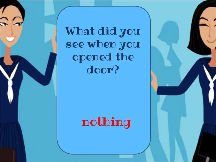 What did you see when you opened the door? nothing