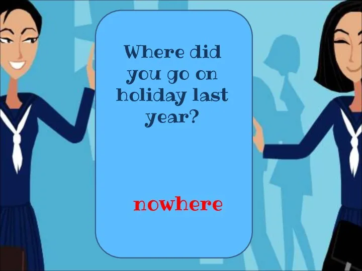 Where did you go on holiday last year? nowhere