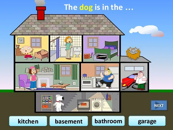 The dog is in the … bathroom kitchen garage basement NEXT