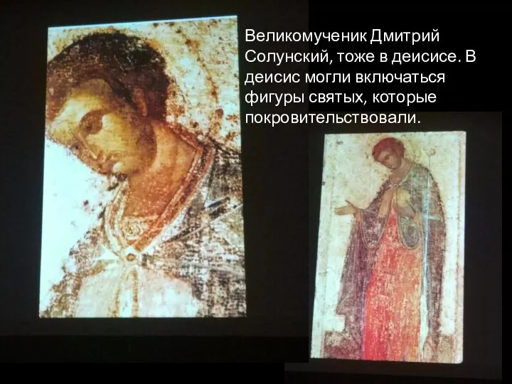 Великомученик Дмитрий Солунский, тоже в деисисе. В деисис могли включаться фигуры святых, которые покровительствовали.