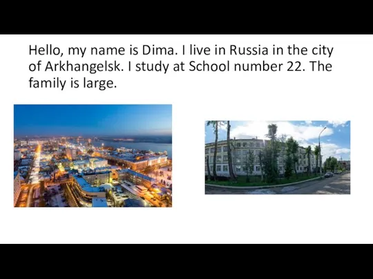 Hello, my name is Dima. I live in Russia in the city