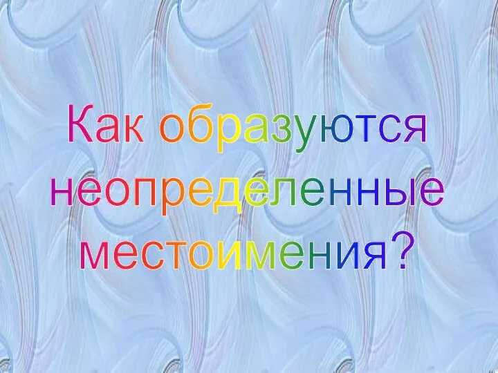 Как образуются неопределенные местоимения?