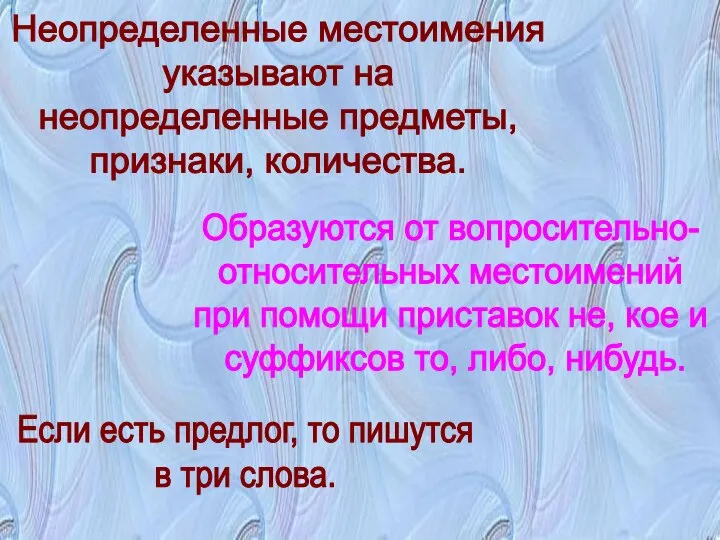 Неопределенные местоимения указывают на неопределенные предметы, признаки, количества. Образуются от вопросительно- относительных