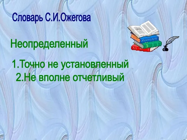 Словарь С.И.Ожегова 1.Точно не установленный 2.Не вполне отчетливый Неопределенный