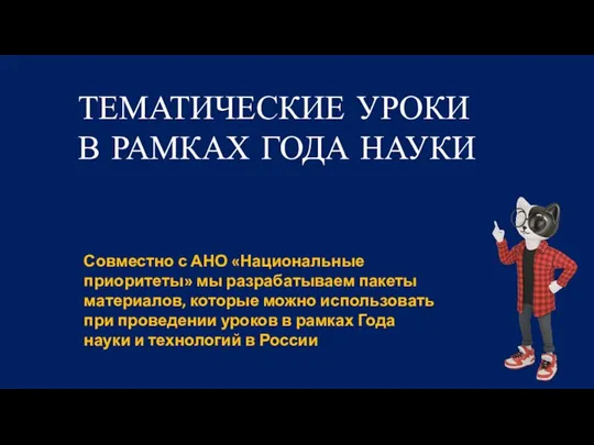 ТЕМАТИЧЕСКИЕ УРОКИ В РАМКАХ ГОДА НАУКИ Совместно с АНО «Национальные приоритеты» мы