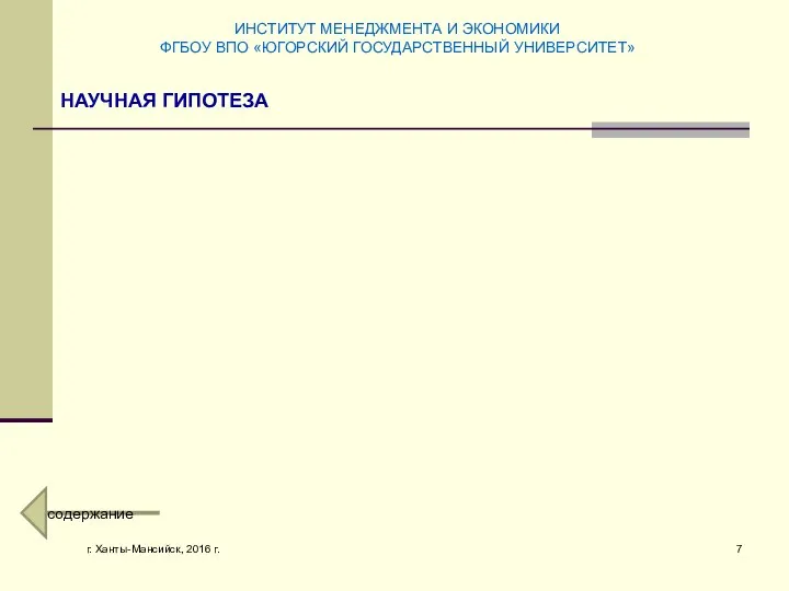 г. Ханты-Мансийск, 2016 г. НАУЧНАЯ ГИПОТЕЗА ИНСТИТУТ МЕНЕДЖМЕНТА И ЭКОНОМИКИ ФГБОУ ВПО «ЮГОРСКИЙ ГОСУДАРСТВЕННЫЙ УНИВЕРСИТЕТ» содержание