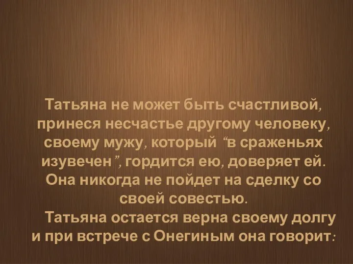 Татьяна не может быть счастливой, принеся несчастье другому человеку, своему мужу, который