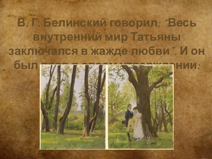 В. Г. Белинский говорил: “Весь внутренний мир Татьяны заключался в жажде любви”.