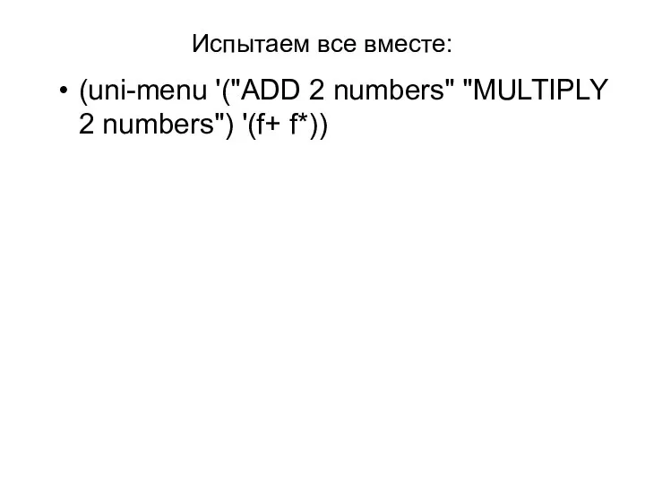 Испытаем все вместе: (uni-menu '("ADD 2 numbers" "MULTIPLY 2 numbers") '(f+ f*))
