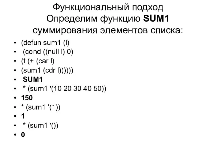 Функциональный подход Определим функцию SUM1 суммирования элементов списка: (defun sum1 (l) (cond