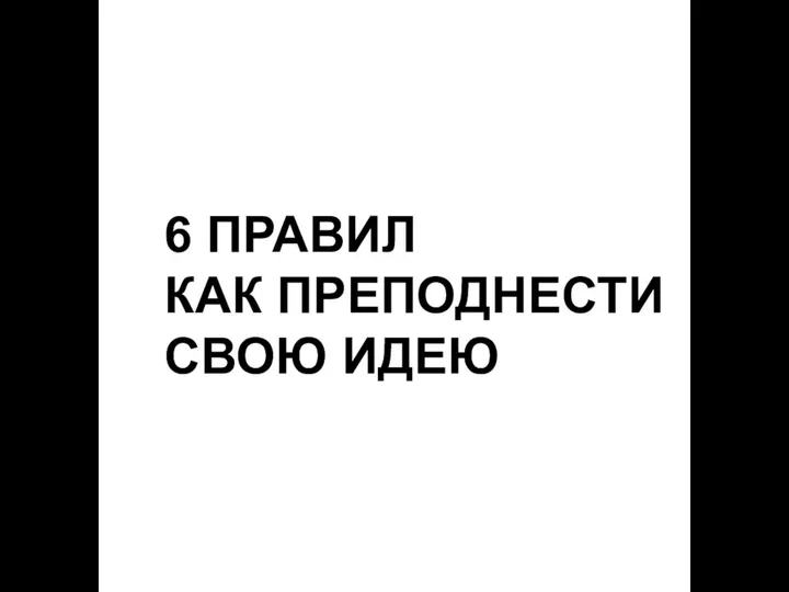 6 ПРАВИЛ КАК ПРЕПОДНЕСТИ СВОЮ ИДЕЮ