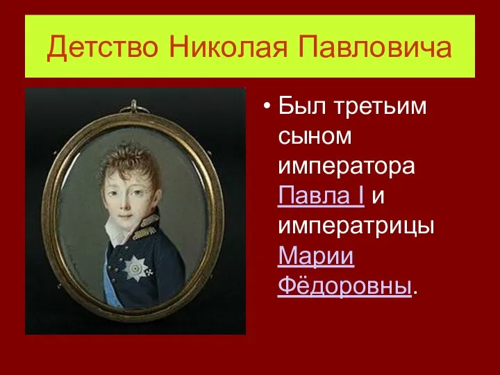 Детство Николая Павловича Был третьим сыном императора Павла I и императрицы Марии Фёдоровны.