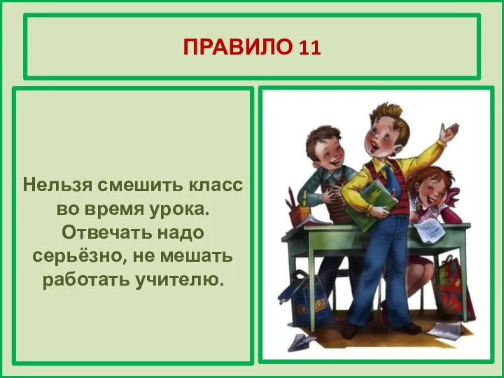 ПРАВИЛО 11 Нельзя смешить класс во время урока. Отвечать надо серьёзно, не мешать работать учителю.