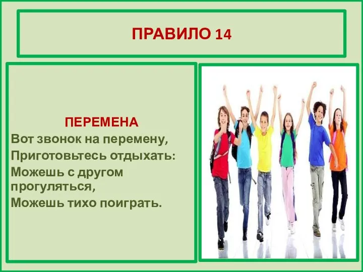 ПРАВИЛО 14 ПЕРЕМЕНА Вот звонок на перемену, Приготовьтесь отдыхать: Можешь с другом прогуляться, Можешь тихо поиграть.