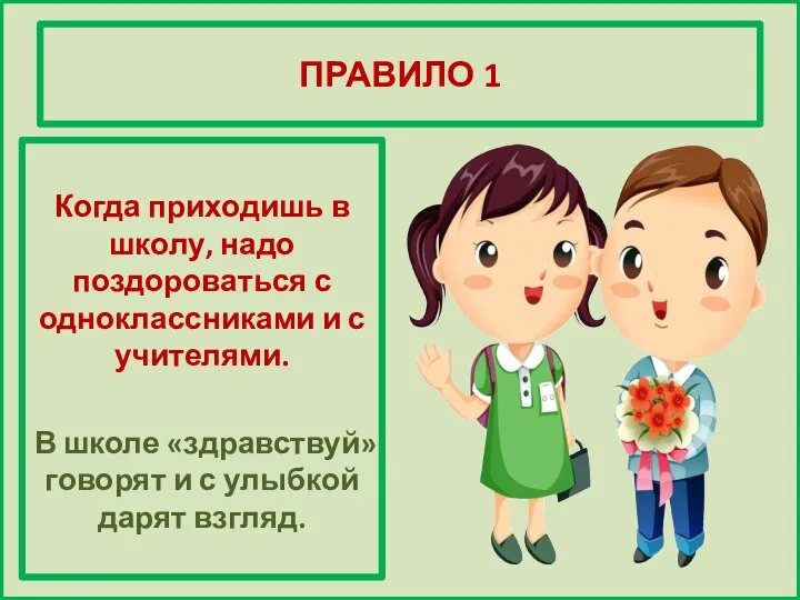 ПРАВИЛО 1 Когда приходишь в школу, надо поздороваться с одноклассниками и с