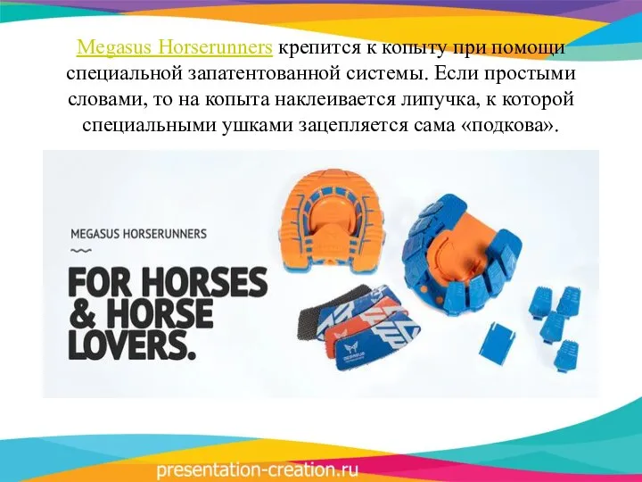 Megasus Horserunners крепится к копыту при помощи специальной запатентованной системы. Если простыми