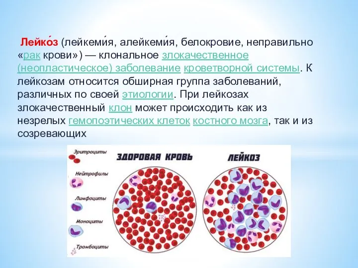 Лейко́з (лейкеми́я, алейкеми́я, белокровие, неправильно «рак крови») — клональное злокачественное (неопластическое) заболевание