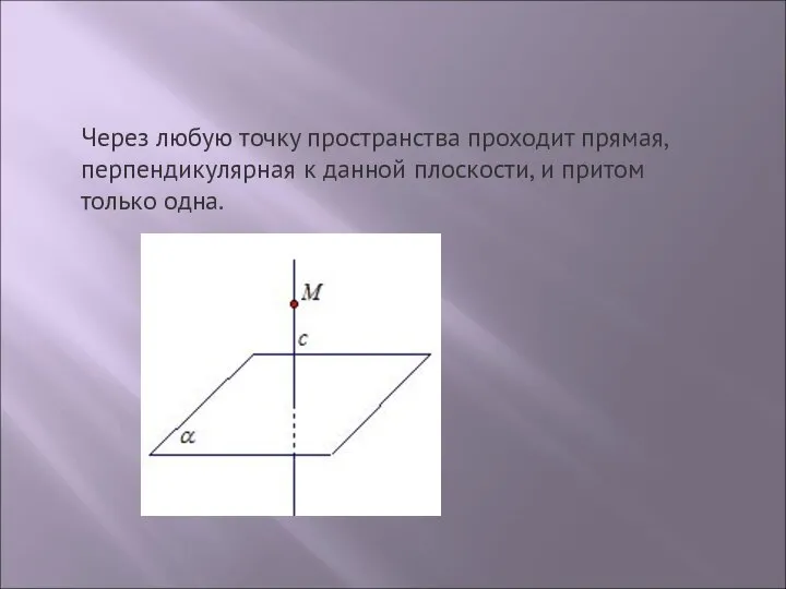 Через любую точку пространства проходит прямая, перпендикулярная к данной плоскости, и притом только одна.