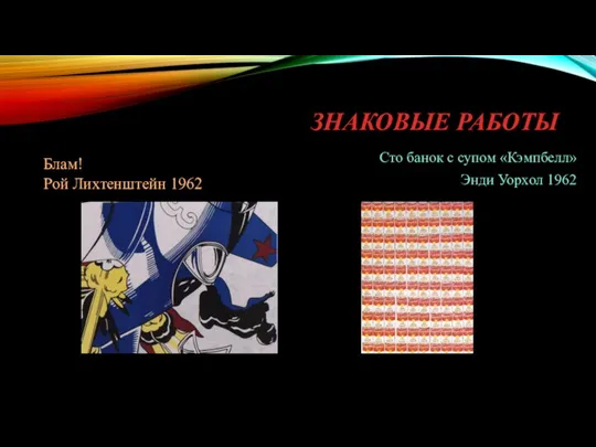 ЗНАКОВЫЕ РАБОТЫ Блам! Рой Лихтенштейн 1962 Сто банок с супом «Кэмпбелл» Энди Уорхол 1962