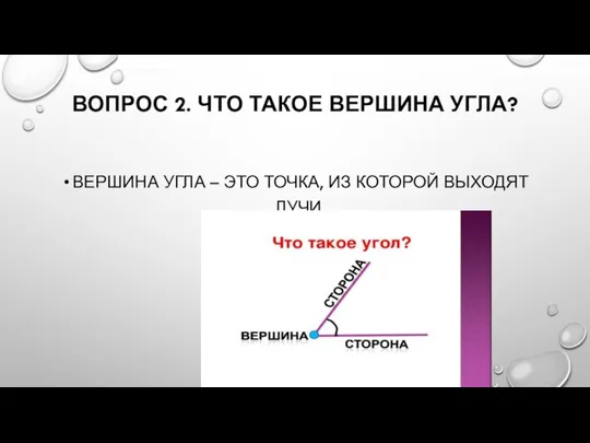 ВОПРОС 2. ЧТО ТАКОЕ ВЕРШИНА УГЛА? ВЕРШИНА УГЛА – ЭТО ТОЧКА, ИЗ КОТОРОЙ ВЫХОДЯТ ЛУЧИ.