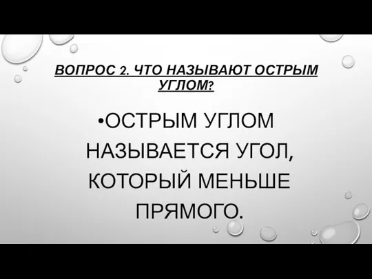 ВОПРОС 2. ЧТО НАЗЫВАЮТ ОСТРЫМ УГЛОМ? ОСТРЫМ УГЛОМ НАЗЫВАЕТСЯ УГОЛ, КОТОРЫЙ МЕНЬШЕ ПРЯМОГО.