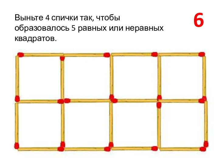 6 Выньте 4 спички так, чтобы образовалось 5 равных или неравных квадратов.