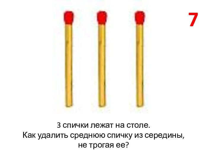 7 3 спички лежат на столе. Как удалить среднюю спичку из середины, не трогая ее?