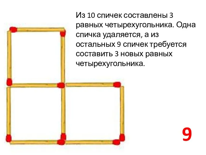 9 Из 10 спичек составлены 3 равных четырехугольника. Одна спичка удаляется, а