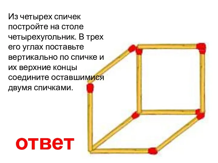 ответ Из четырех спичек постройте на столе четырехугольник. В трех его углах