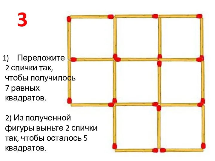 Переложите 2 спички так, чтобы получилось 7 равных квадратов. 2) Из полученной