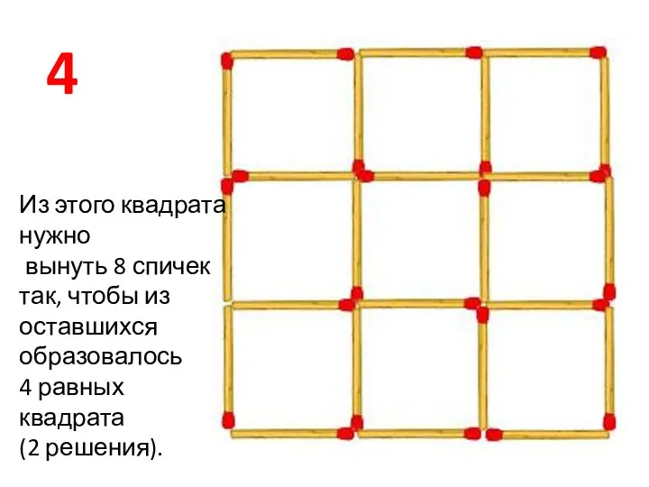 4 Из этого квадрата нужно вынуть 8 спичек так, чтобы из оставшихся