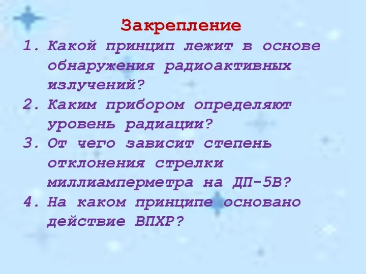 Закрепление Какой принцип лежит в основе обнаружения радиоактивных излучений? Каким прибором определяют