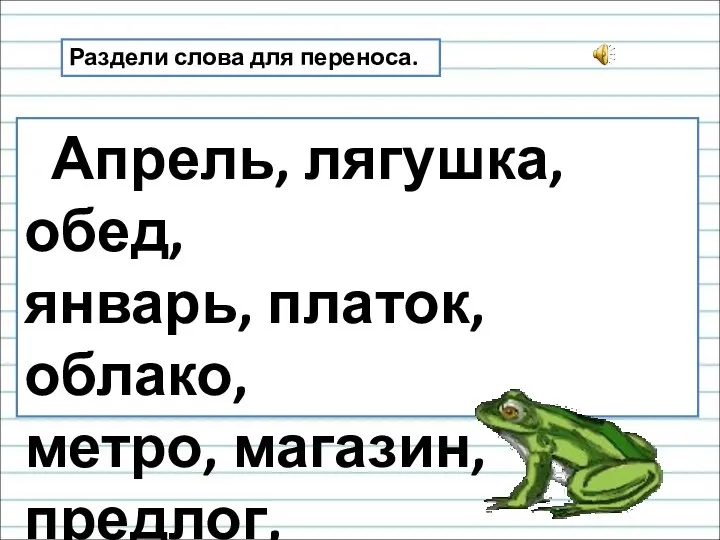 Раздели слова для переноса. Апрель, лягушка, обед, январь, платок, облако, метро, магазин, предлог, местоимение.