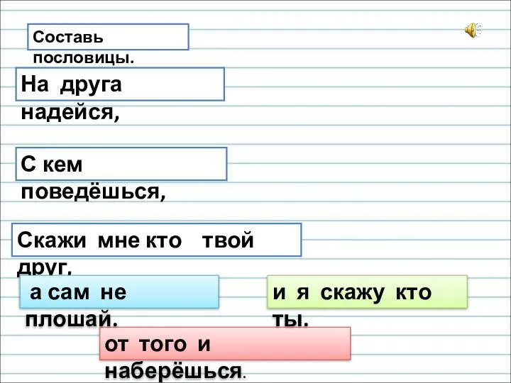 Составь пословицы. Скажи мне кто твой друг, С кем поведёшься, На друга