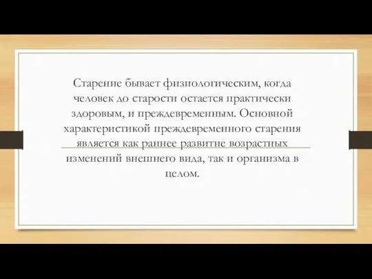 Старение бывает физиологическим, когда человек до старости остается практически здоровым, и преждевременным.