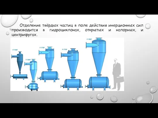 Отделение твёрдых частиц в поле действия инерционных сил производится в гидроциклонах, открытых и напорных, и центрифугах.