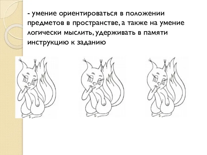 - умение ориентироваться в положении предметов в пространстве, а также на умение