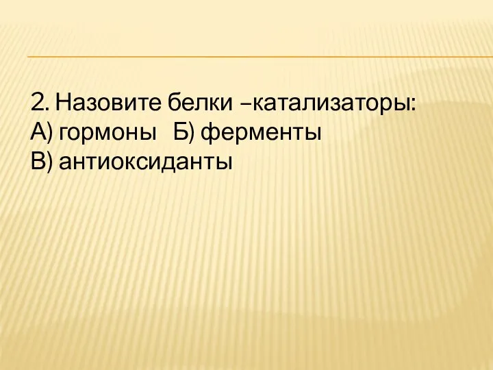 2. Назовите белки –катализаторы: А) гормоны Б) ферменты В) антиоксиданты