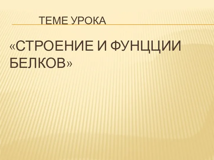 ТЕМЕ УРОКА «СТРОЕНИЕ И ФУНЦЦИИ БЕЛКОВ»