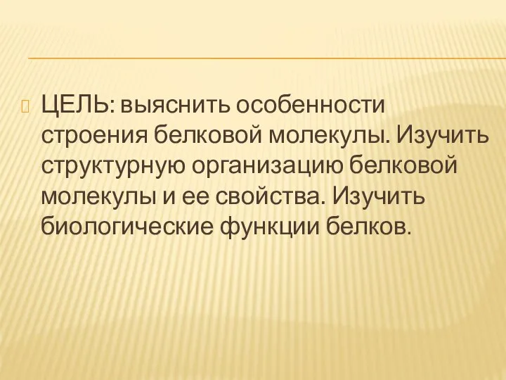 ЦЕЛЬ: выяснить особенности строения белковой молекулы. Изучить структурную организацию белковой молекулы и