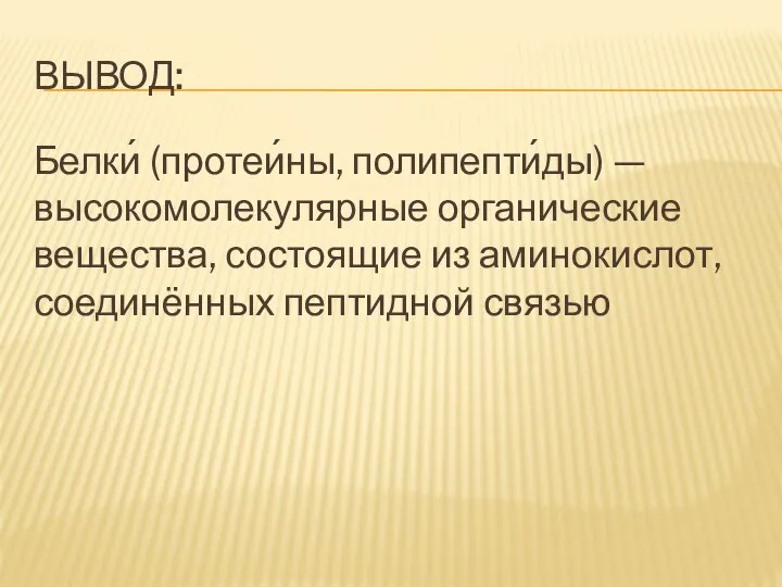 ВЫВОД: Белки́ (протеи́ны, полипепти́ды) — высокомолекулярные органические вещества, состоящие из аминокислот, соединённых пептидной связью