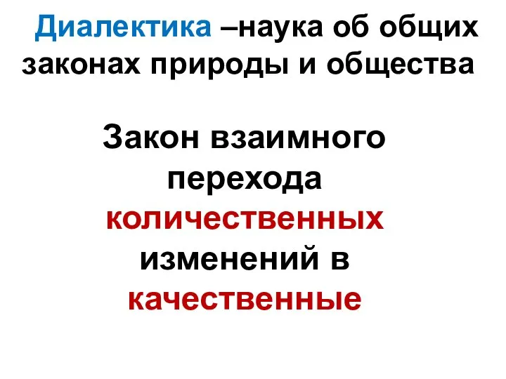 Закон взаимного перехода количественных изменений в качественные Диалектика –наука об общих законах природы и общества